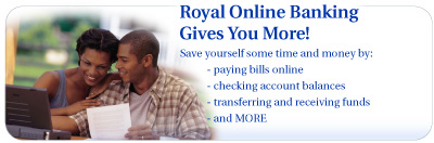 Advertisement - Royal Online Banking Gives You More! Save yourself time and money by: paying bills online, checking account balances, transferring and receiving funds and more.