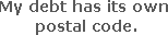 My debt has its own postal code.